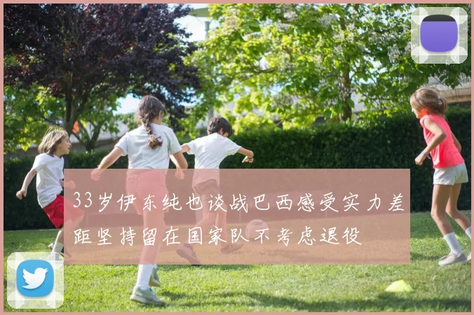 33岁伊东纯也谈战巴西感受实力差距坚持留在国家队不考虑退役