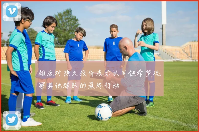 雄鹿对热火报价表示认可但希望观察其他球队的最终行动
